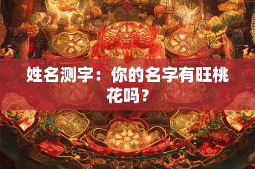 姓名测字：你的名字有旺桃花吗？