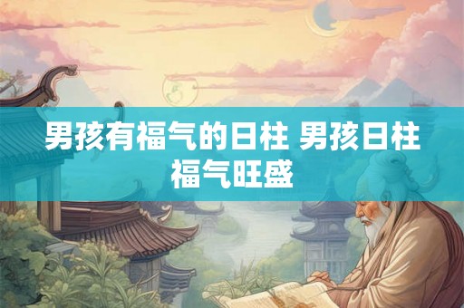 男孩有福气的日柱 男孩日柱福气旺盛