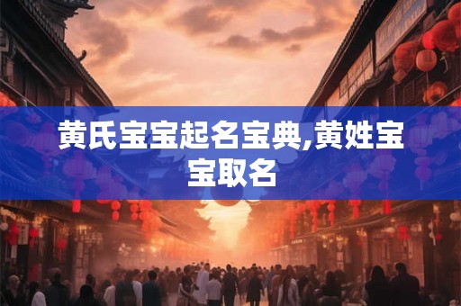 黄氏宝宝起名宝典,黄姓宝宝取名