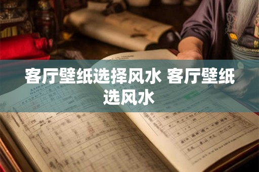 客厅壁纸选择风水 客厅壁纸选风水