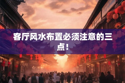 客厅风水布置必须注意的三点！