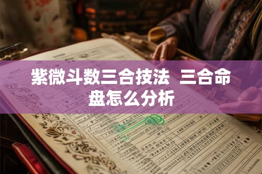 紫微斗数三合技法  三合命盘怎么分析