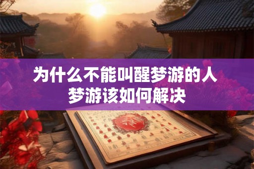 为什么不能叫醒梦游的人 梦游该如何解决