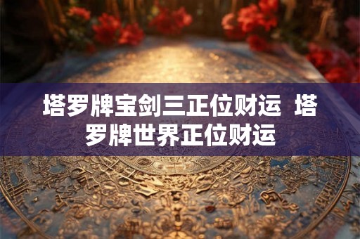 塔罗牌宝剑三正位财运  塔罗牌世界正位财运