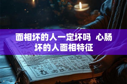 面相坏的人一定坏吗  心肠坏的人面相特征
