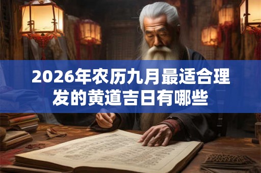 2026年农历九月最适合理发的黄道吉日有哪些