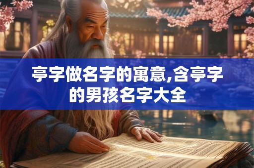 亭字做名字的寓意,含亭字的男孩名字大全