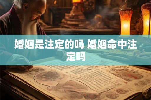 婚姻是注定的吗 婚姻命中注定吗