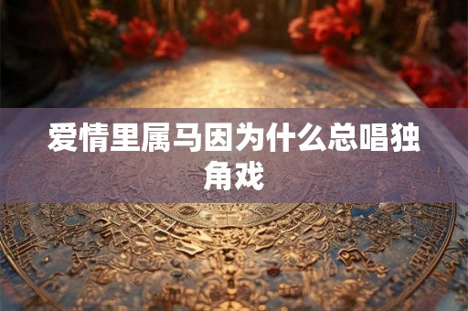 爱情里属马因为什么总唱独角戏