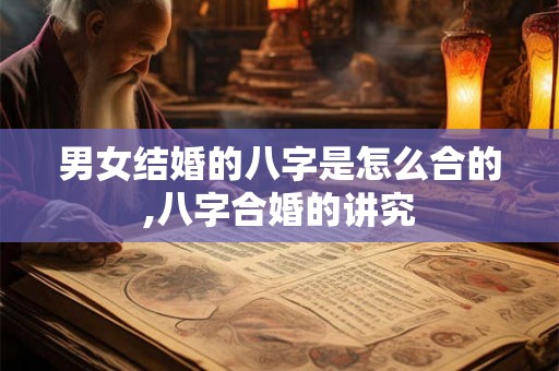 男女结婚的八字是怎么合的,八字合婚的讲究