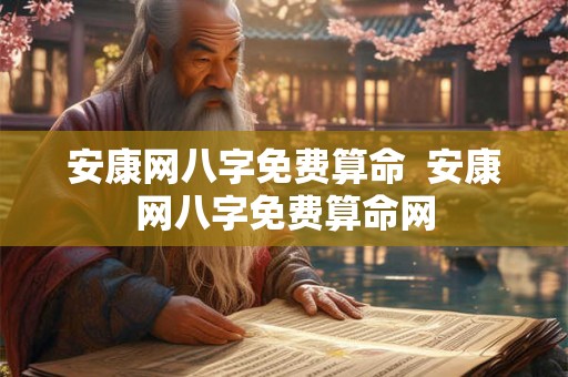 安康网八字免费算命  安康网八字免费算命网