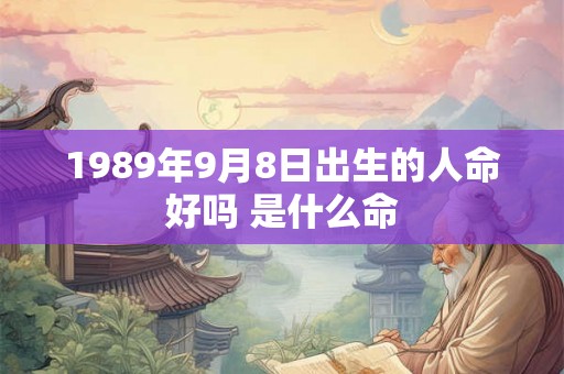 1989年9月8日出生的人命好吗 是什么命