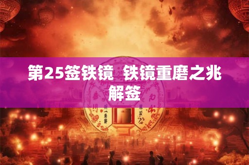 第25签铁镜  铁镜重磨之兆解签