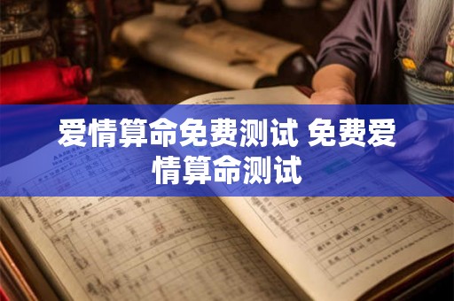 爱情算命免费测试 免费爱情算命测试 爱情算命免费测试 免费爱情算命测试