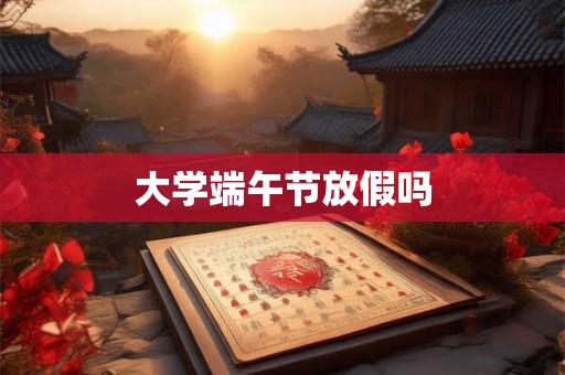 大学端午节放假吗