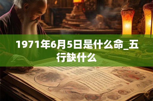 1971年6月5日是什么命_五行缺什么