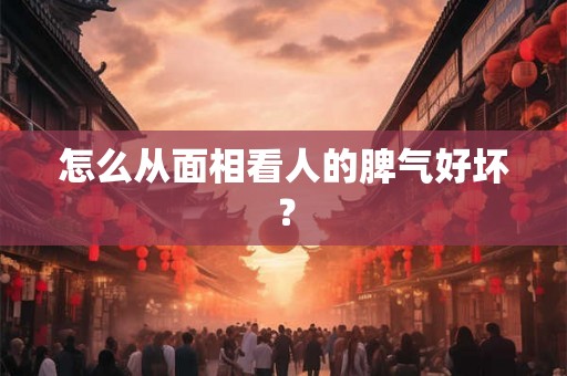 怎么从面相看人的脾气好坏？