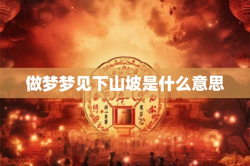 做梦梦见下山坡是什么意思