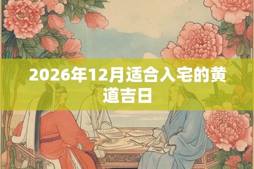 2026年12月适合入宅的黄道吉日