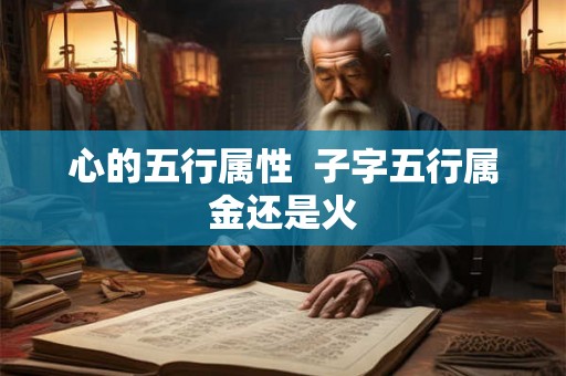 心的五行属性  子字五行属金还是火