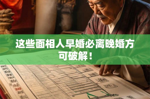 这些面相人早婚必离晚婚方可破解！