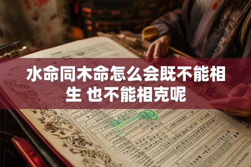 水命同木命怎么会既不能相生 也不能相克呢