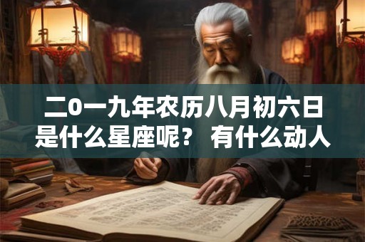 二0一九年农历八月初六日是什么星座呢？ 有什么动人的传说呢？