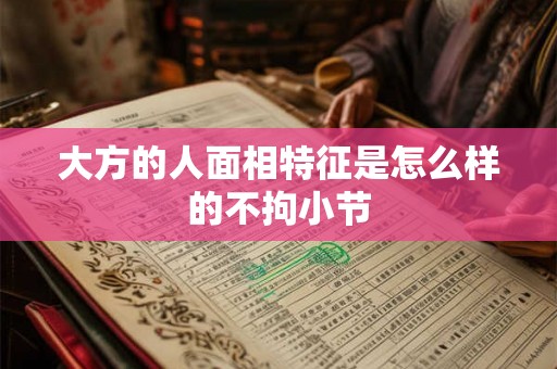 大方的人面相特征是怎么样的不拘小节