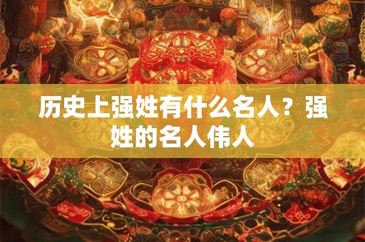 历史上强姓有什么名人？强姓的名人伟人