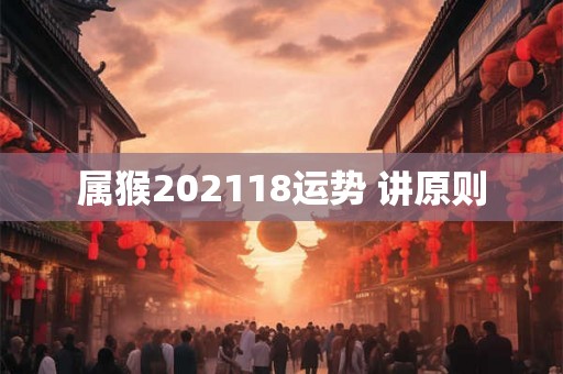 属猴202118运势 讲原则 属猴202118运势 讲原则