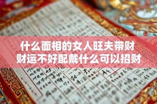 什么面相的女人旺夫带财 财运不好配戴什么可以招财