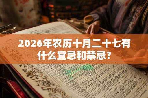2026年农历十月二十七有什么宜忌和禁忌? 2026年农历十月二十七有什么宜忌和禁忌?