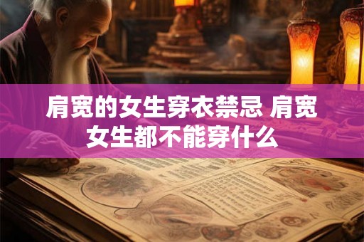 肩宽的女生穿衣禁忌 肩宽女生都不能穿什么