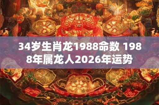 34岁生肖龙1988命数 1988年属龙人2026年运势