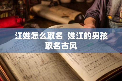 江姓怎么取名  姓江的男孩取名古风