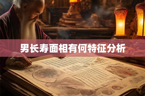 男长寿面相有何特征分析