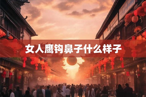女人鹰钩鼻子什么样子