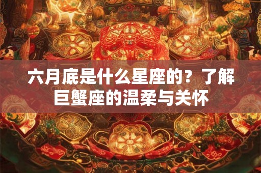六月底是什么星座的？了解巨蟹座的温柔与关怀