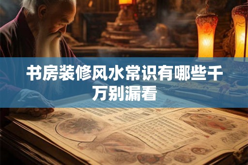 书房装修风水常识有哪些千万别漏看