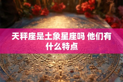 天秤座是土象星座吗 他们有什么特点