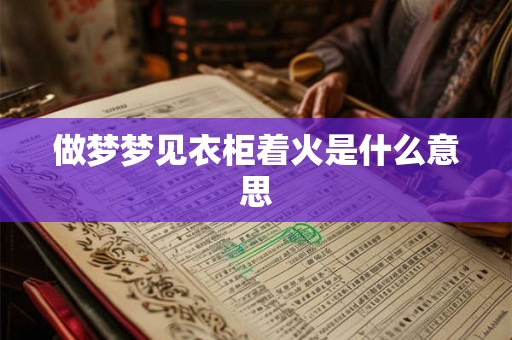 做梦梦见衣柜着火是什么意思