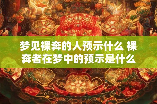 梦见裸奔的人预示什么 裸奔者在梦中的预示是什么 梦见裸奔的人预示什么 裸奔者在梦中的预示是什么