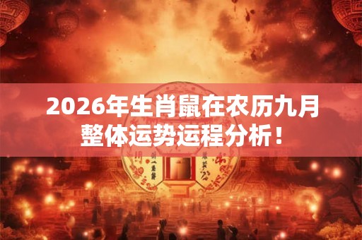 2026年生肖鼠在农历九月整体运势运程分析！