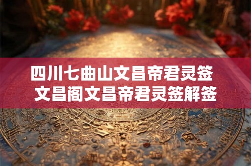 四川七曲山文昌帝君灵签  文昌阁文昌帝君灵签解签