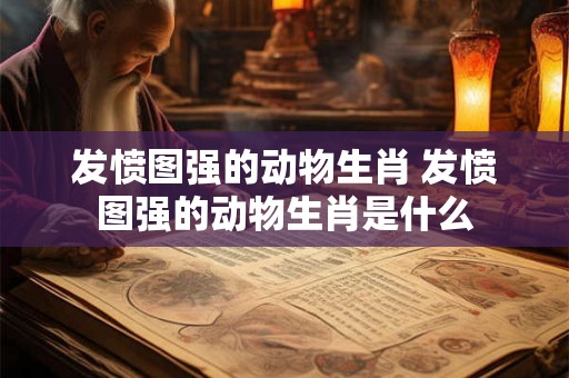 发愤图强的动物生肖 发愤图强的动物生肖是什么