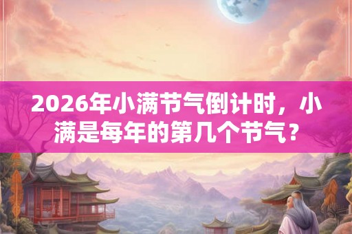2026年小满节气倒计时，小满是每年的第几个节气？