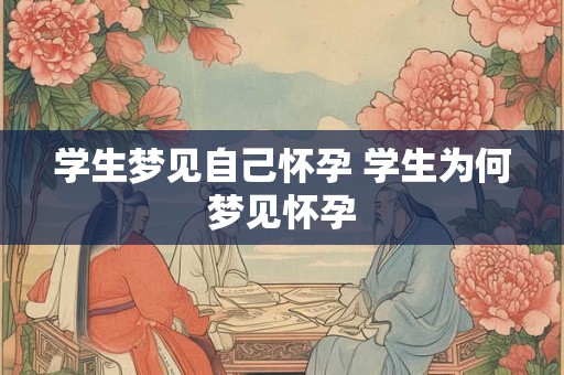 学生梦见自己怀孕 学生为何梦见怀孕