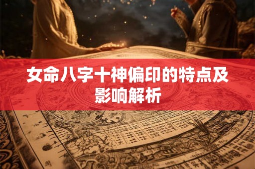 女命八字十神偏印的特点及影响解析
