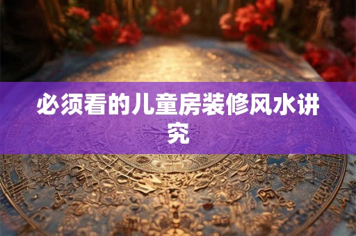 必须看的儿童房装修风水讲究