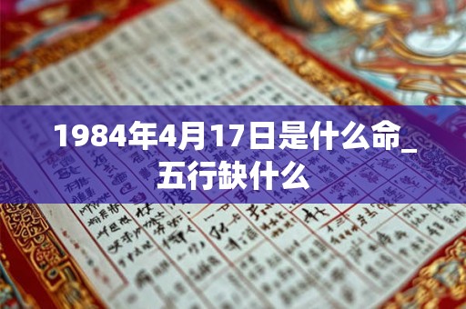 1984年4月17日是什么命_五行缺什么